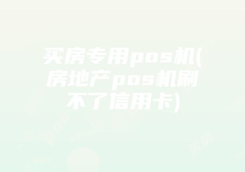 买房专用pos机(房地产pos机刷不了信用卡)